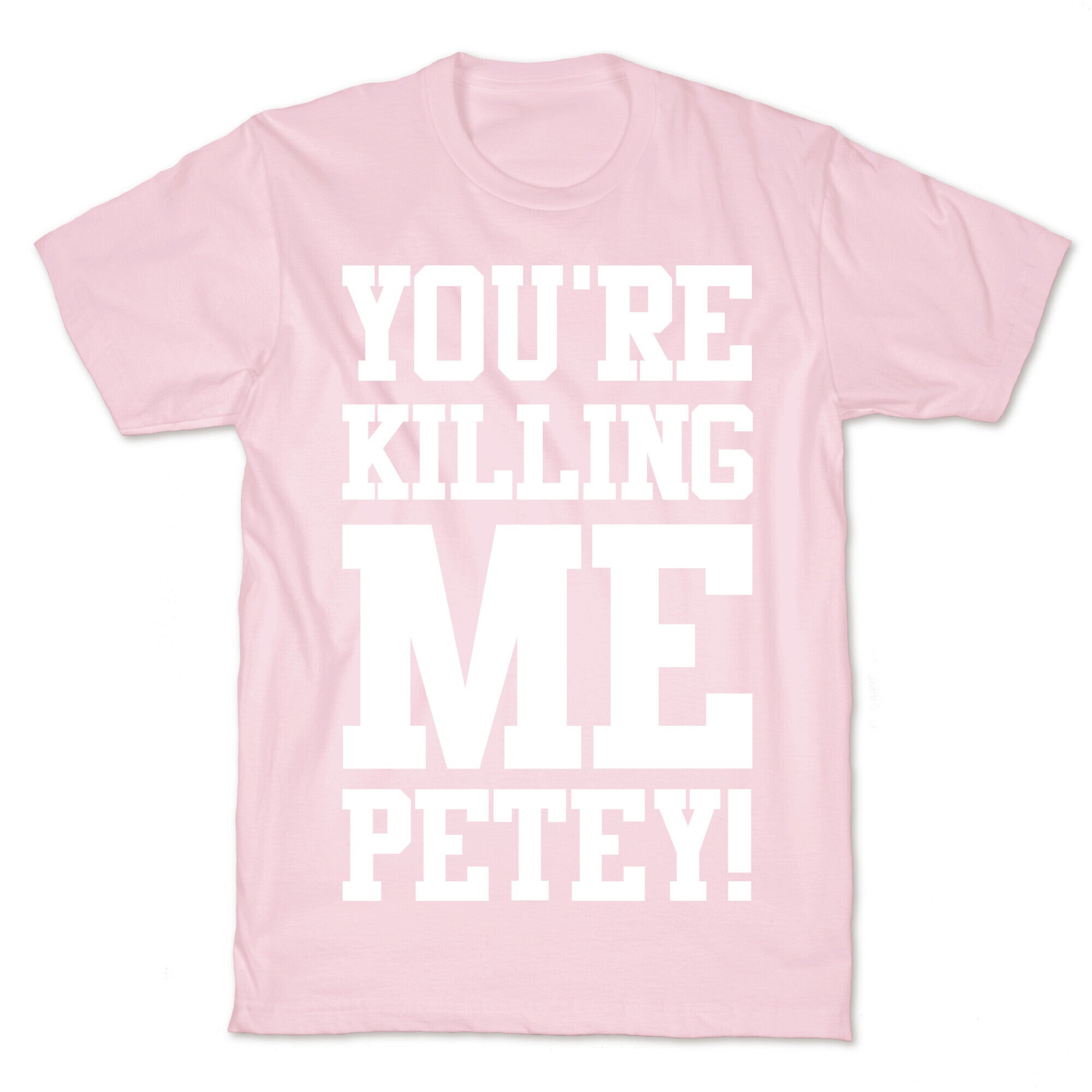 You're Killing Me Petey T-Shirt